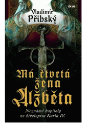 Má čtvrtá žena Alžběta - Neznámé kapitoly ze životopisu Karla IV. Pevná (2008)